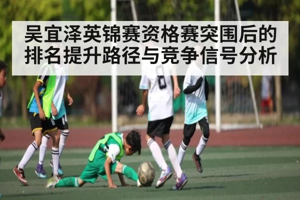 吴宜泽英锦赛资格赛突围后的排名提升路径与竞争信号分析