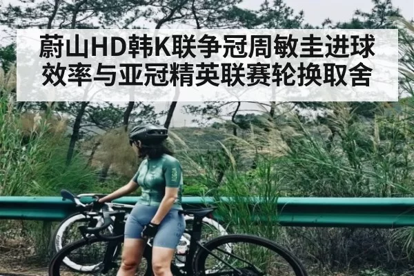 蔚山HD韩K联争冠周敏圭进球效率与亚冠精英联赛轮换取舍